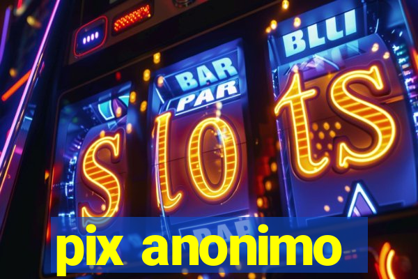 pix anonimo